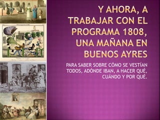 PARA SABER SOBRE CÓMO SE VESTÍAN
TODOS, ADÓNDE IBAN, A HACER QUÉ,
CUÁNDO Y POR QUÉ.
 