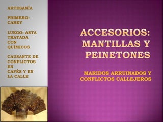 MARIDOS ARRUINADOS Y
CONFLICTOS CALLEJEROS
ARTESANÍA
PRIMERO:
CAREY
LUEGO: ASTA
TRATADA
CON
QUÍMICOS
CAUSANTE DE
CONFLICTOS
EN
CAFÉS Y EN
LA CALLE
 
