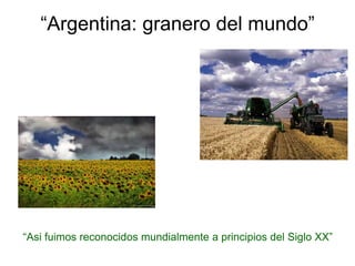 “Argentina: granero del mundo”“Asi fuimos reconocidos mundialmente a principios del Siglo XX”