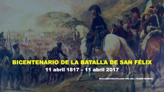 BICENTENARIO DE LA BATALLA DE SAN FÉLIX
11 abril 1817 – 11 abril 2017
REALIZADO/RECOPILADO POR: MSc. YERMÍN ROMERO
 