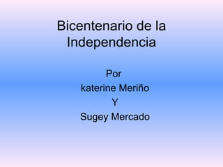 Bicentenario de la Independencia Por  katerine Meriño Y Sugey Mercado 