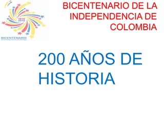 BICENTENARIO DE LA INDEPENDENCIA DE COLOMBIA 200 AÑOS DE HISTORIA 