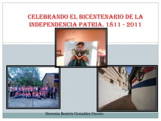 Celebrando el bicentenario de la
independencia patria. 1811 - 2011




     Herenia Beatriz González Osorio
 