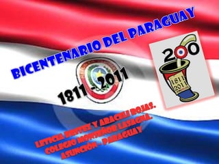 Bicentenario del Paraguay 1811 - 2011 Leticia Britez y Araceli Rojas. Colegio Monseñor Lasagna. Asunción - Paraguay 