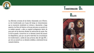 TRANSFORMACIÓN DEL
RELATO
Las diferentes versiones de los hechos relacionados con el florero,
se irán transformando con el...