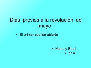 Días  previos a la revolución  de mayo  ,[object Object],[object Object],[object Object]