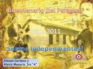 Bicentenario Del Paraguay 1811-2011 Somos Independientes! Steven Cardozo y Alexis Meaurio. 1ro “A” 
