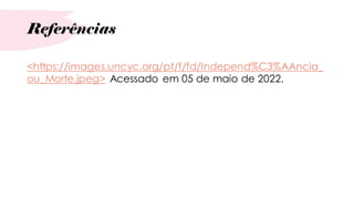 Referências
<https://images.uncyc.org/pt/f/fd/Independ%C3%AAncia_
ou_Morte.jpeg> Acessado em 05 de maio de 2022.
 