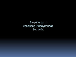 Επιμέλεια : 
Θεόδωρος Μαραγκούλας 
Φυσικός 
