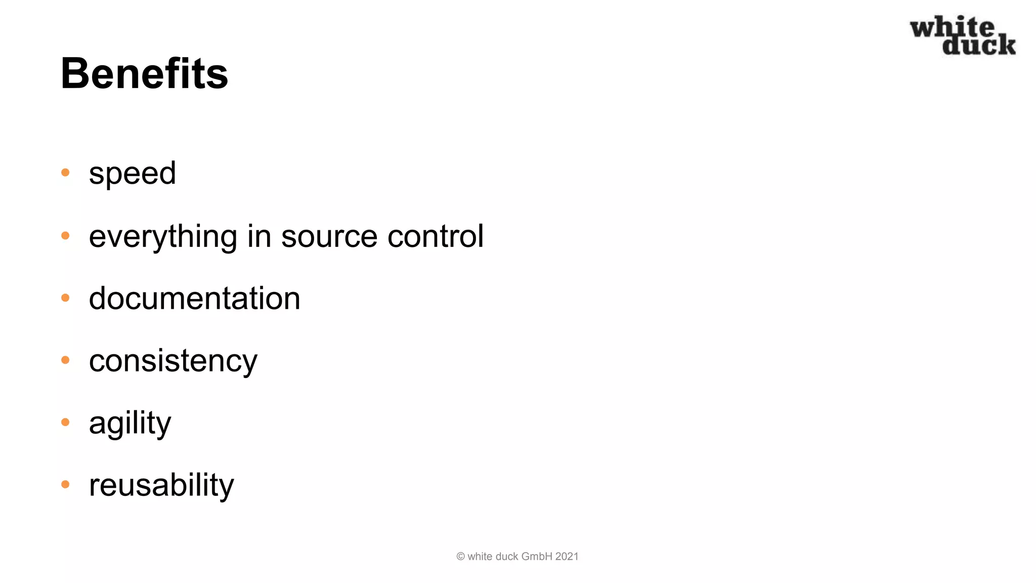 Benefits
• speed
• everything in source control
• documentation
• consistency
• agility
• reusability
© white duck GmbH 2021
 