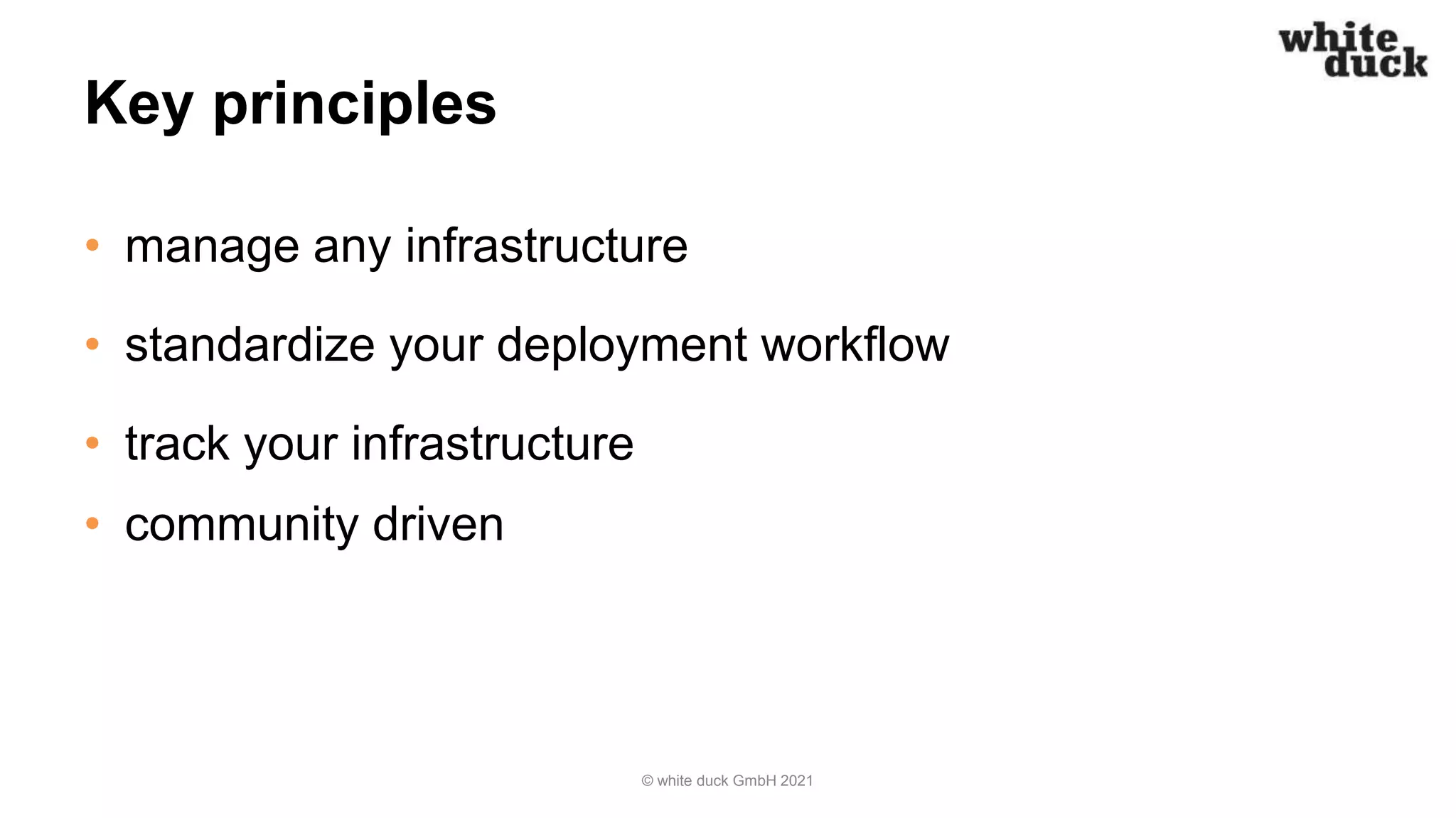 Key principles
• manage any infrastructure
• standardize your deployment workflow
• track your infrastructure
• community driven
© white duck GmbH 2021
 