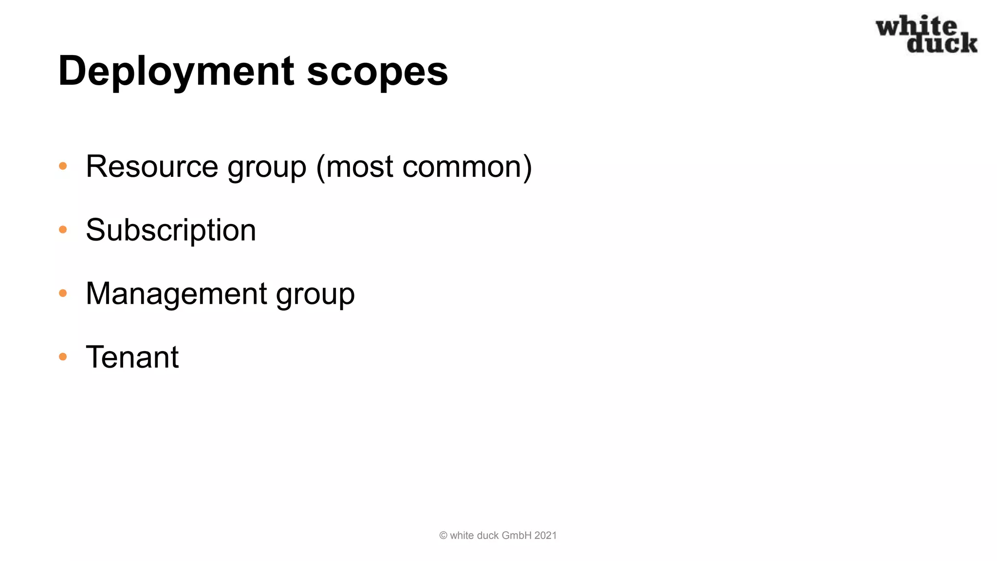Deployment scopes
• Resource group (most common)
• Subscription
• Management group
• Tenant
© white duck GmbH 2021
 