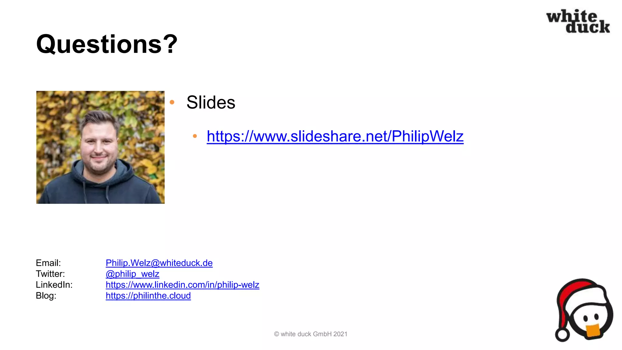 Questions?
• Slides
• https://www.slideshare.net/PhilipWelz
© white duck GmbH 2021
Email: Philip.Welz@whiteduck.de
Twitter: @philip_welz
LinkedIn: https://www.linkedin.com/in/philip-welz
Blog: https://philinthe.cloud
 