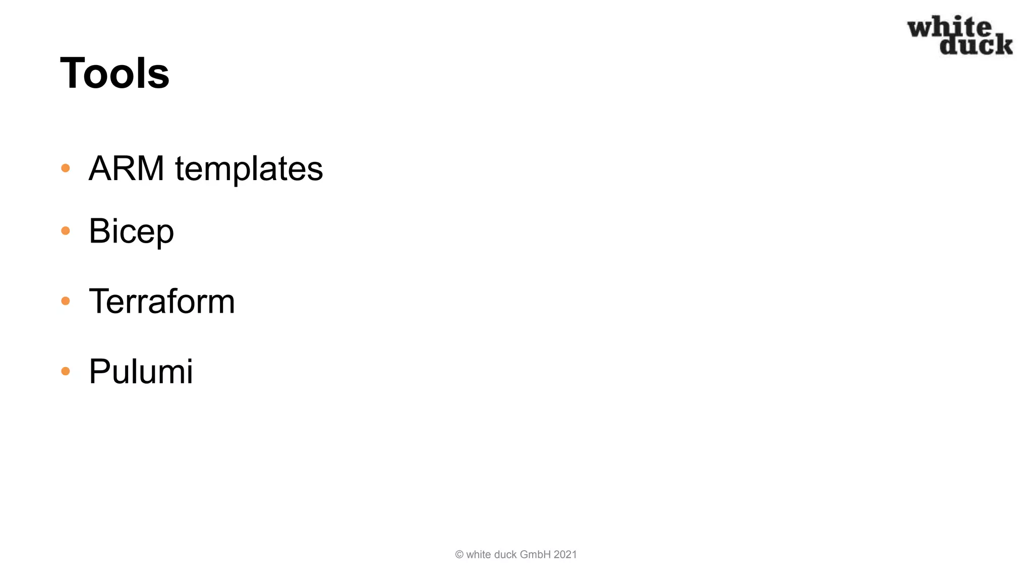 Tools
• ARM templates
• Bicep
• Terraform
• Pulumi
© white duck GmbH 2021
 
