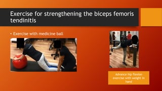 Exercise for strengthening the biceps femoris
tendinitis
• Exercise with medicine ball
Advance hip flexion
exercise with weight in
hand
 