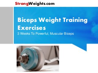Biceps Weight Training
Exercises
3 Weeks To Powerful, Muscular Biceps
StrongWeights.com
 