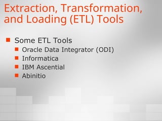 Extraction, Transformation,
and Loading (ETL) Tools
 Some ETL Tools
 Oracle Data Integrator (ODI)
 Informatica
 IBM Ascential
 Abinitio
 