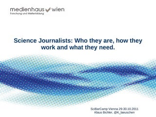 Science Journalists: Who they are, how they work and what they need. SciBarCamp Vienna 29-30.10.2011 Klaus Bichler, @K_laeuschen 