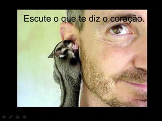 Escute o que te diz o coração. 