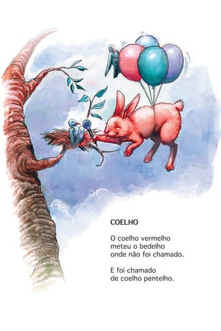 COELHO
O coelho vermelho
meteu o bedelho
onde não foi chamado.
E foi chamado
de coelho pentelho.
 
