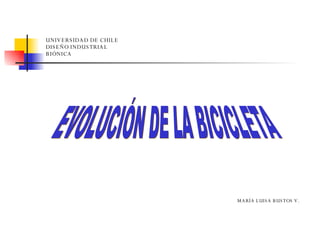 UNIVERSIDAD DE CHILE DISEÑO INDUSTRIAL BIÓNICA   EVOLUCIÓN DE LA BICICLETA MARÍA LUISA BUSTOS V.   