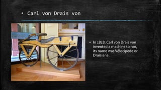 • Carl von Drais von
▪ In 1818, Carl von Drais von
invented a machine to run,
its name wasVélocipède or
Draisiana .
 