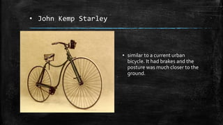 • John Kemp Starley
▪ similar to a current urban
bicycle. It had brakes and the
posture was much closer to the
ground.
 