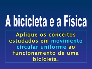 Aplique os conceitos
estudados em movimento
   circular uniforme ao
 funcionamento de uma
         bicicleta.
 