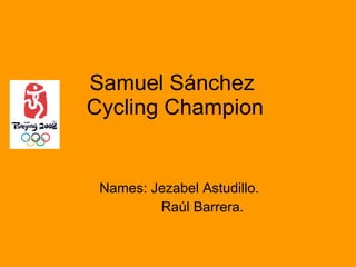 Samuel Sánchez  Cycling Champion Names: Jezabel Astudillo. Raúl Barrera. 
