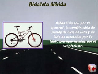 Bicicleta híbrida
Estas bicis son por lo
general, la combinación de
partes de bicis de ruta y de
bicis de montaña, por lo
tanto son muy usadas por el
cicloturismo.
 