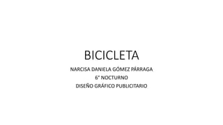 BICICLETA
NARCISA DANIELA GÓMEZ PÁRRAGA
6° NOCTURNO
DISEÑO GRÁFICO PUBLICITARIO
 