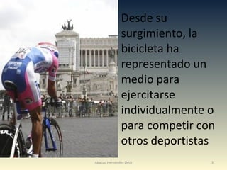 Desde su surgimiento, la bicicleta ha representado un medio para ejercitarse individualmente o para competir con otros deportistas Abacuc Hernández Ortiz 