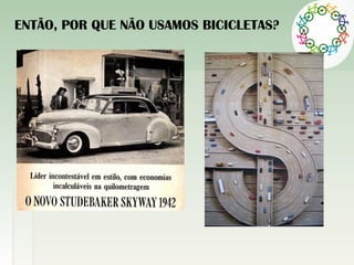 ENTÃO, POR QUE NÃO USAMOS BICICLETAS?
 