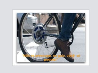   “ Não se preocupe, eu guio,  você  só pedala!” 