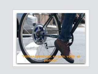“Não se preocupe, eu guio, você só
pedala!”
 