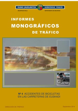 1 
INFORMES 
MONOGRÁFICOS 
DE TRÁFICO 
Nº 4 ACCIDENTES DE BICICLETAS 
EN LAS CARRETERAS DE EUSKADI 
DIRECCIÓN DE TRÁFICO 
Septiembre 2014 
 