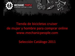 Tienda de bicicletas cruiser  de mujer y hombre para comprar online www.mechanicpeople.com Selección Catálogo 2011 