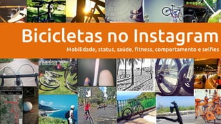 Bicicletas no Instagram
Mobilidade, status, saúde, fitness, comportamento e selfies
 