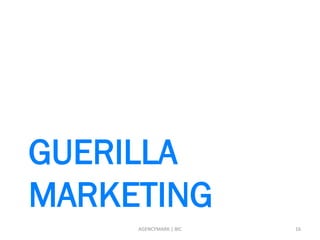 GUERILLA
MARKETING
16AGENCYMARK | BIC
 