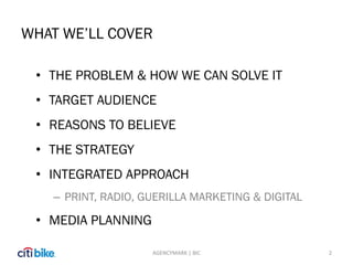 WHAT WE’LL COVER
• THE PROBLEM & HOW WE CAN SOLVE IT
• TARGET AUDIENCE
• REASONS TO BELIEVE
• THE STRATEGY
• INTEGRATED AP...