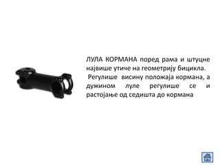 ЛУЛА КОРМАНА поред рама и штуцне
највише утиче на геометрију бицикла.
Регулише висину положаја кормана, а
дужином луле регулише се и
растојање од седишта до кормана
 