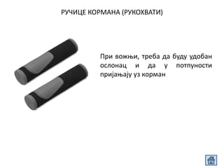 РУЧИЦЕ КОРМАНА (РУКОХВАТИ)
При вожњи, треба да буду удобан
ослонац и да у потпуности
пријањају уз корман
 