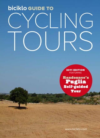 biciklo guide to

cycling
tours
                    2011 EDITION
                      FEATURING

                   Randonnee’s
                    Puglia
                   Self-guided
                      Tour




                   www.biciklo.com
 