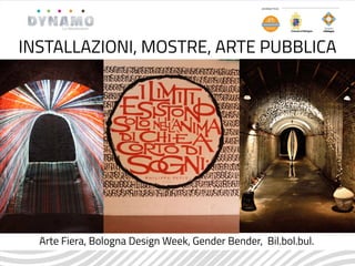 INSTALLAZIONI, MOSTRE, ARTE PUBBLICA
Arte Fiera, Bologna Design Week, Gender Bender, Bil.bol.bul.
 