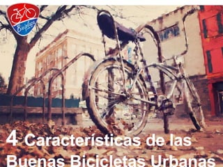 4 Características de las 
Buenas Bicicletas Urbanas 
 
