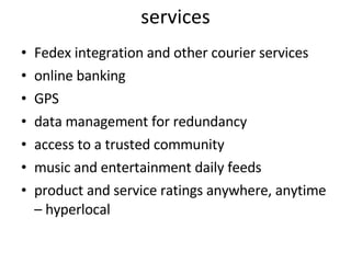 services Fedex integration and other courier services online banking GPS  data management for redundancy access to a trusted community music and entertainment daily feeds product and service ratings anywhere, anytime – hyperlocal 