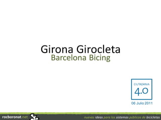 Girona Girocleta
                   Barcelona Bicing



                                                            06 Julio 2011


rocboronat.net             nuevas ideas para los sistemas públicos de bicicletas
 