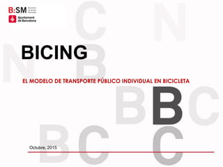EL MODELO DE TRANSPORTE PÚBLICO INDIVIDUAL EN BICICLETA
Octubre, 2015
BICING
 