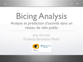 Bicing Analysis
Analyse et prédiction d’activité dans un
         réseau de vélo public
              Jens Grivolla
        Fundació Barcelona Media
 