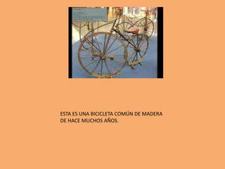 ESTA ES UNA BICICLETA COMÚN DE MADERA DE HACE MUCHOS AÑOS.